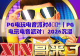 PG电玩电音派对🎮｜PG电玩电音派对：2026沉浸式潮玩新体验｜PG电玩电音派对解锁Z世代社交新密码