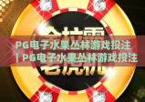 PG电子水果丛林游戏投注｜PG电子水果丛林游戏投注进阶技巧｜PG电子水果丛林游戏投注新手入门全攻略