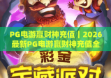 PG电游赢财神充值｜2026最新PG电游赢财神充值全流程指南｜PG电游赢财神充值安全与福利解析