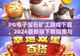 PG电子宝石矿工游戏下载，2026最新版下载指南与玩法全解析