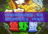 PG电玩嘻游记新版：解锁西游奇幻新玩法，PG电玩嘻游记新版带来哪些沉浸式体验？PG电玩嘻游记新版玩家必看攻略！