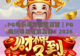 PG电玩寻龙宝藏直营｜PG电玩寻龙宝藏直营：2026专属福利来袭？PG电玩寻龙宝藏直营玩法全解析！