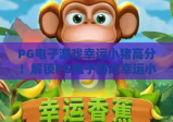 PG电子游戏幸运小猪高分！解锁PG电子游戏幸运小猪高分技巧，掌握PG电子游戏幸运小猪高分核心玩法